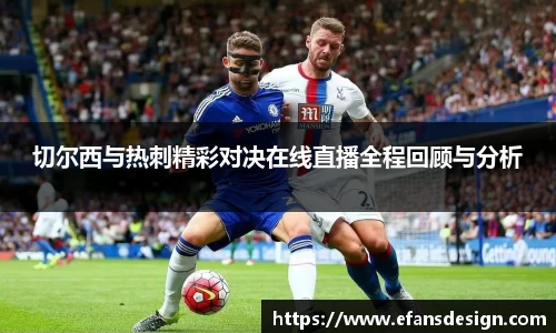 切尔西与热刺精彩对决在线直播全程回顾与分析