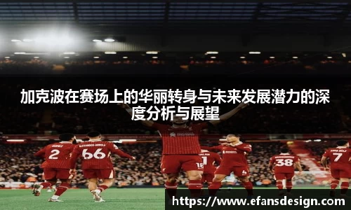 加克波在赛场上的华丽转身与未来发展潜力的深度分析与展望
