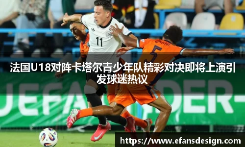 法国U18对阵卡塔尔青少年队精彩对决即将上演引发球迷热议