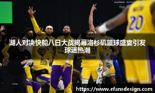 湖人对决快船八日大战揭幕洛杉矶篮球盛宴引发球迷热潮